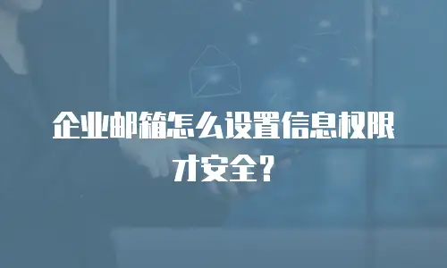 企业邮箱怎么设置信息权限才安全？