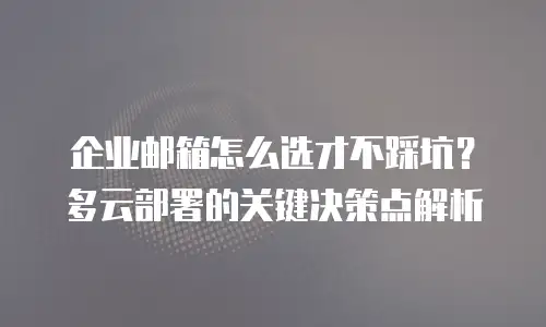 企业邮箱怎么选才不踩坑？多云部署的关键决策点解析