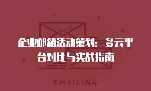 企业邮箱活动策划:多云平台对比与实战指南