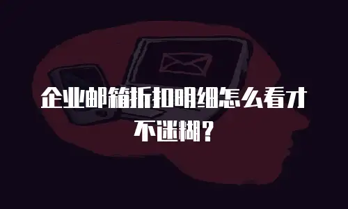 企业邮箱折扣明细怎么看才不迷糊？