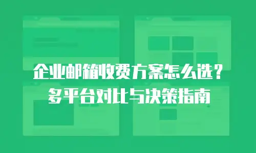 企业邮箱收费方案怎么选？多平台对比与决策指南