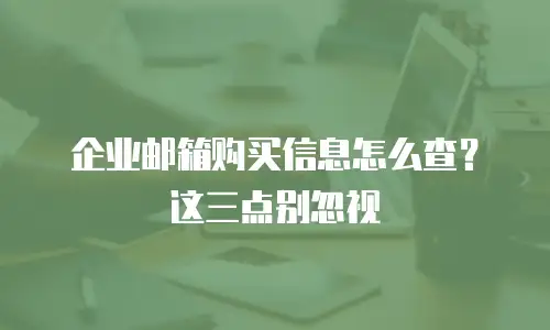 企业邮箱购买信息怎么查？这三点别忽视