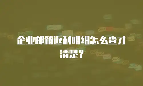 企业邮箱返利明细怎么查才清楚？