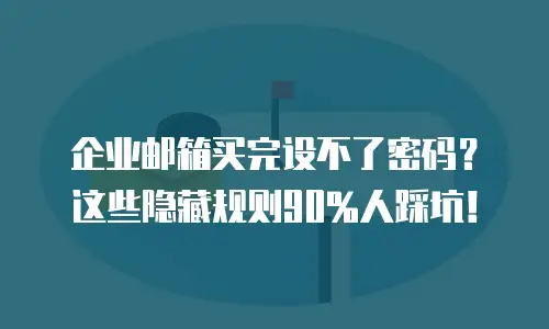 企业邮箱买完设不了密码？这些隐藏规则90%人踩坑！