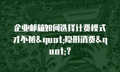 企业邮箱如何选择计费模式才不被