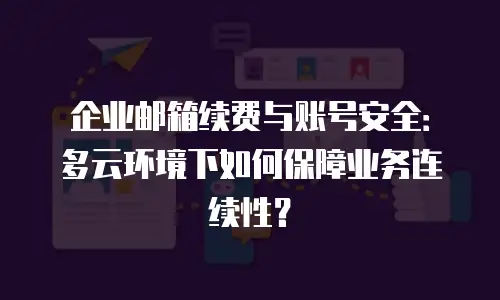 企业邮箱续费与账号安全：多云环境下如何保障业务连续性？
