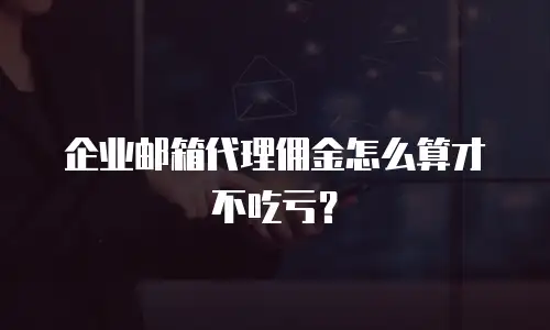 企业邮箱代理佣金怎么算才不吃亏？