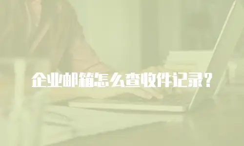 企业邮箱怎么查收件记录？