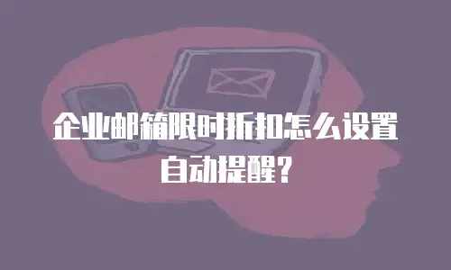企业邮箱限时折扣怎么设置自动提醒？