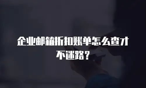企业邮箱折扣账单怎么查才不迷路？