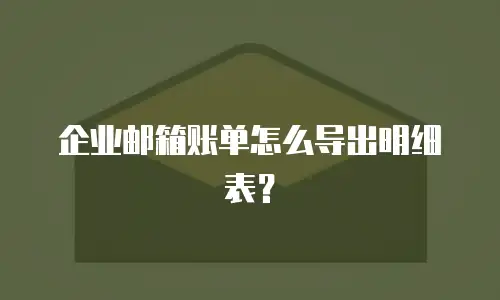 企业邮箱账单怎么导出明细表？