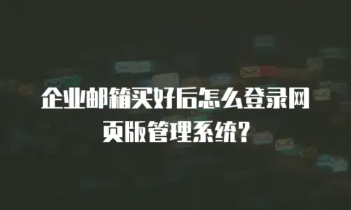 企业邮箱买好后怎么登录网页版管理系统?