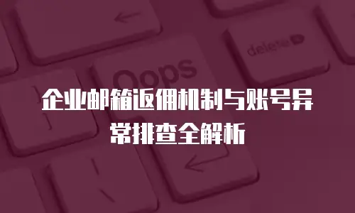 企业邮箱返佣机制与账号异常排查全解析