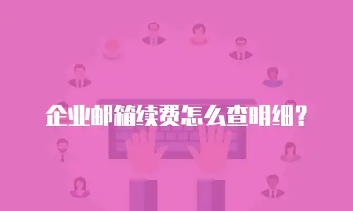 企业邮箱续费怎么查明细?