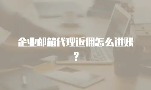 企业邮箱代理返佣怎么进账？