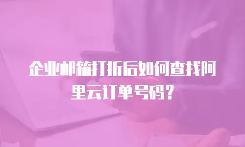 企业邮箱打折后如何查找阿里云订单号码？
