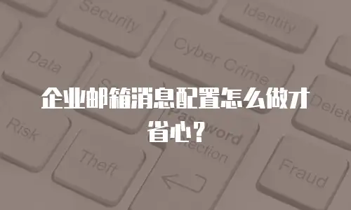 企业邮箱消息配置怎么做才省心?
