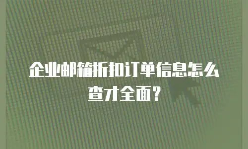 企业邮箱折扣订单信息怎么查才全面？