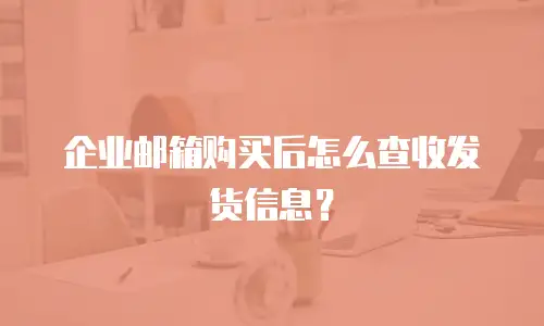 企业邮箱购买后怎么查收发货信息?