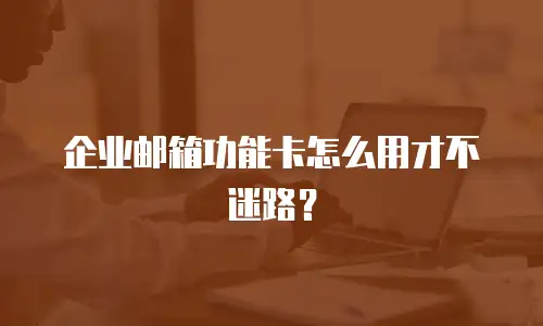 企业邮箱功能卡怎么用才不迷路？
