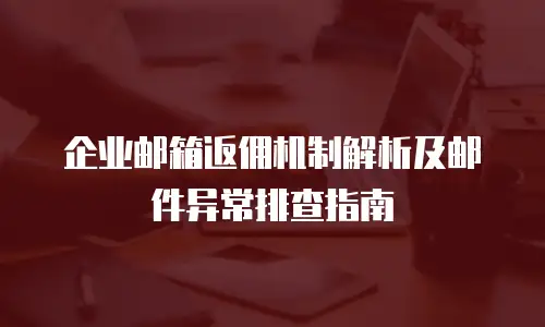 企业邮箱返佣机制解析及邮件异常排查指南