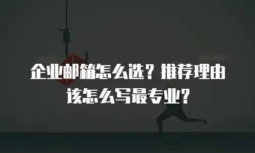 企业邮箱怎么选？推荐理由该怎么写最专业？