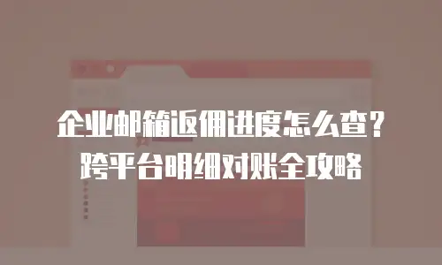 企业邮箱返佣进度怎么查？跨平台明细对账全攻略