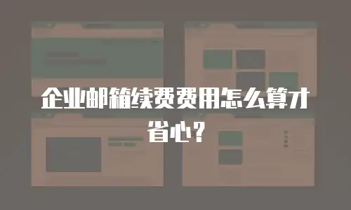 企业邮箱续费费用怎么算才省心？