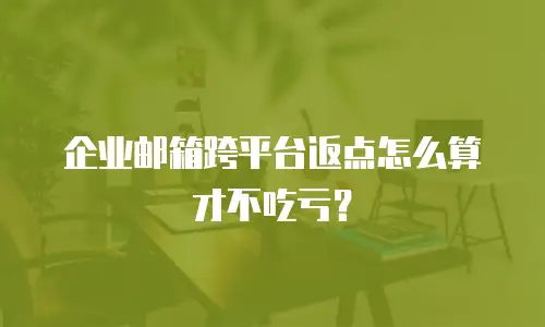 企业邮箱跨平台返点怎么算才不吃亏?