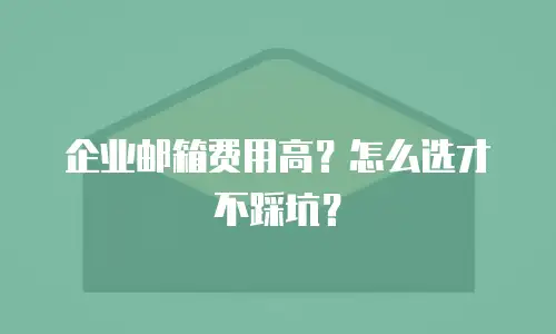 企业邮箱费用高？怎么选才不踩坑？