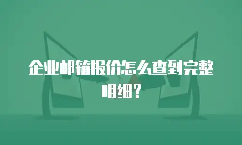 企业邮箱报价怎么查到完整明细?