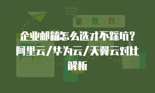 企业邮箱怎么选才不踩坑？阿里云/华为云/天翼云对比解析