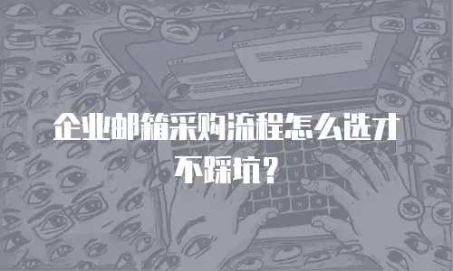 企业邮箱采购流程怎么选才不踩坑？