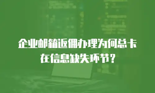 企业邮箱返佣办理为何总卡在信息缺失环节？