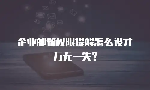 企业邮箱权限提醒怎么设才万无一失？