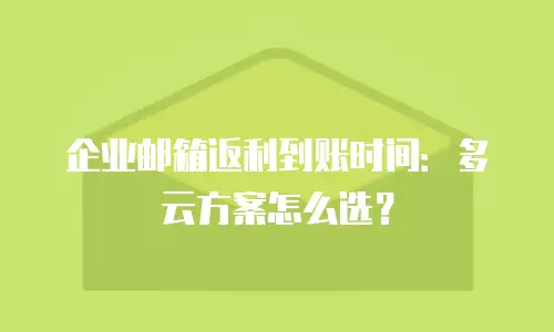 企业邮箱返利到账时间：多云方案怎么选？