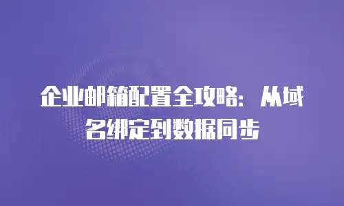 企业邮箱配置全攻略：从域名绑定到数据同步