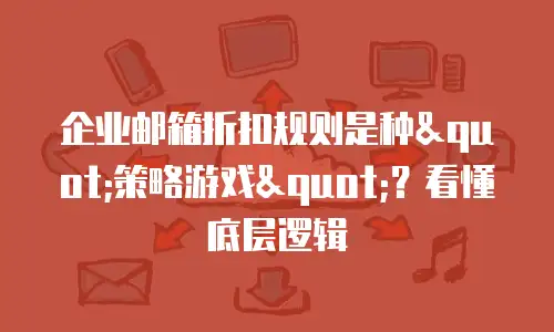 企业邮箱折扣规则是种"策略游戏"？看懂底层逻辑