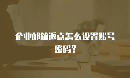 企业邮箱返点怎么设置账号密码?