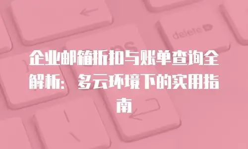 企业邮箱折扣与账单查询全解析：多云环境下的实用指南