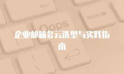 企业邮箱多云选型与实践指南