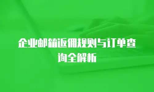 企业邮箱返佣规则与订单查询全解析