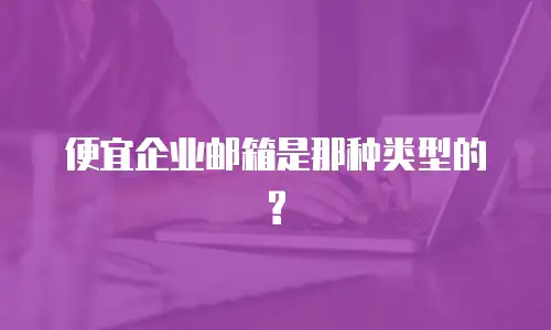便宜企业邮箱是那种类型的?