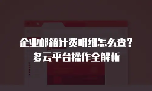 企业邮箱计费明细怎么查？多云平台操作全解析