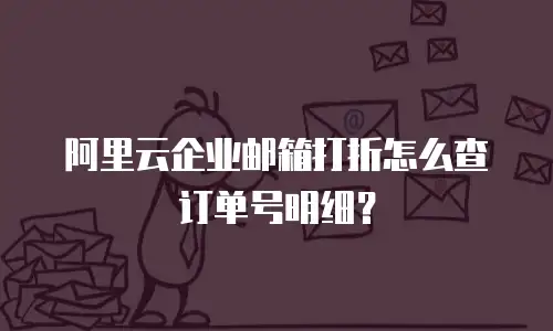 阿里云企业邮箱打折怎么查订单号明细？