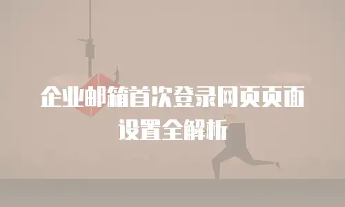 企业邮箱首次登录网页页面设置全解析