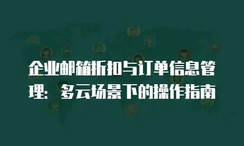 企业邮箱折扣与订单信息管理:多云场景下的操作指南
