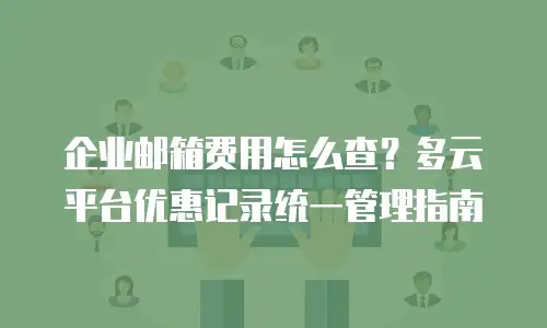 企业邮箱费用怎么查？多云平台优惠记录统一管理指南