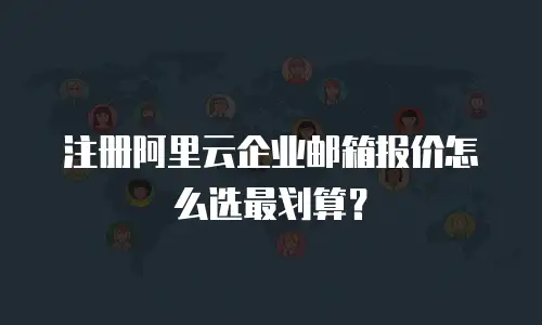 注册阿里云企业邮箱报价怎么选最划算?