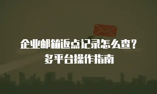 企业邮箱返点记录怎么查？多平台操作指南